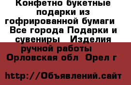 Конфетно-букетные подарки из гофрированной бумаги - Все города Подарки и сувениры » Изделия ручной работы   . Орловская обл.,Орел г.